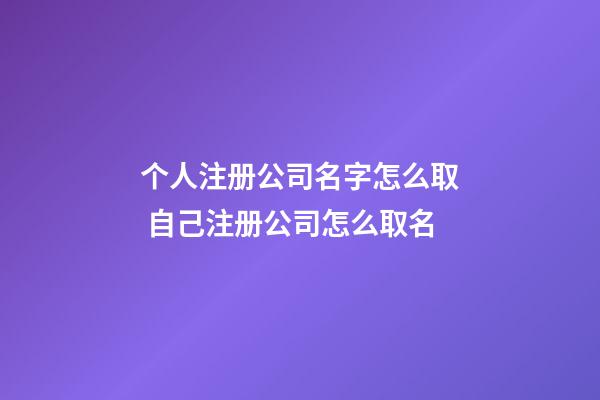 个人注册公司名字怎么取 自己注册公司怎么取名-第1张-公司起名-玄机派